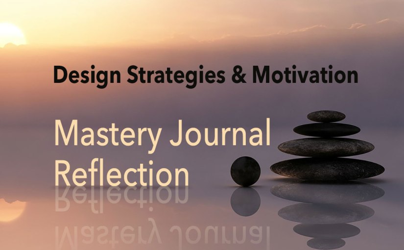 Design Strategies and Motivation – Mastery Journal&nbsp;Reflection
