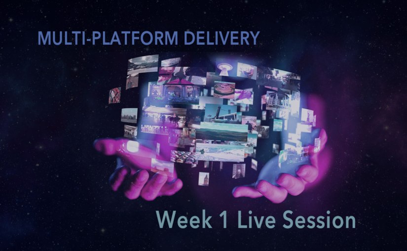Multi-Platform Delivery Week 1 Live&nbsp;Session