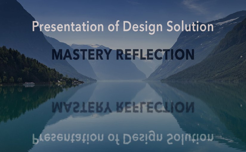 Presentation of Design Solution Mastery&nbsp;Reflection