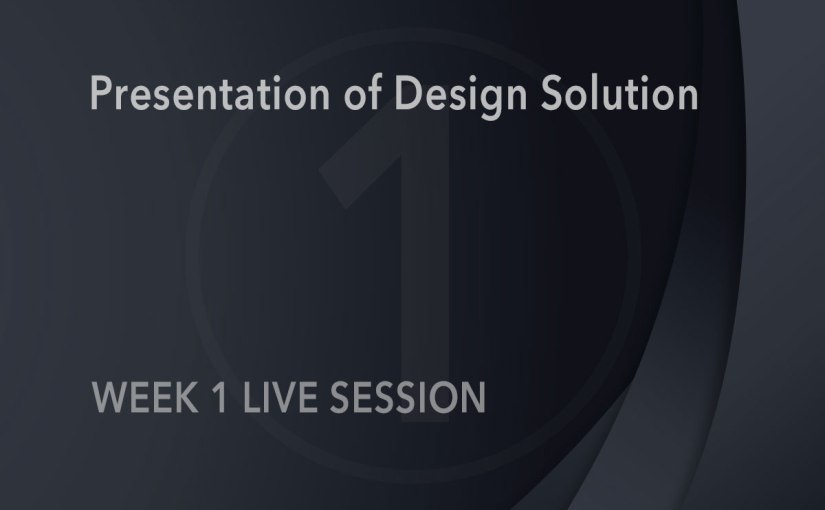 Presentation of Design Solution – Week 1 Live&nbsp;Session